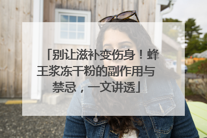 别让滋补变伤身！蜂王浆冻干粉的副作用与禁忌，一文讲透