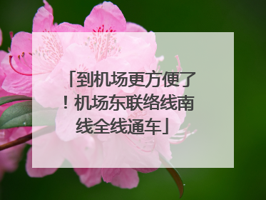 到机场更方便了！机场东联络线南线全线通车