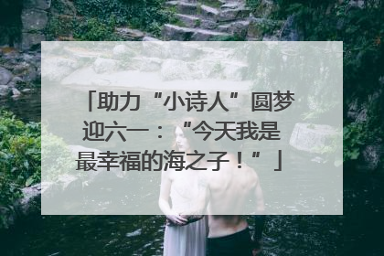 助力“小诗人”圆梦 迎六一：“今天我是最幸福的海之子！”