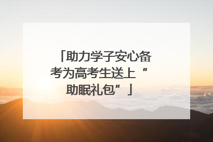 助力学子安心备考为高考生送上“助眠礼包”
