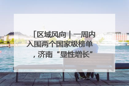 区域风向｜一周内入围两个国家级榜单，济南“显性增长”刷新城市影响力