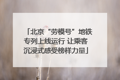北京“劳模号”地铁专列上线运行 让乘客沉浸式感受榜样力量