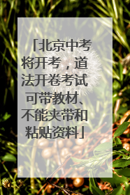 北京中考将开考，道法开卷考试可带教材、不能夹带和粘贴资料
