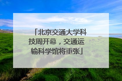 北京交通大学科技周开幕，交通运输科学馆将重张