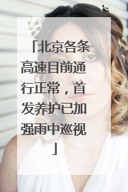 北京各条高速目前通行正常，首发养护已加强雨中巡视