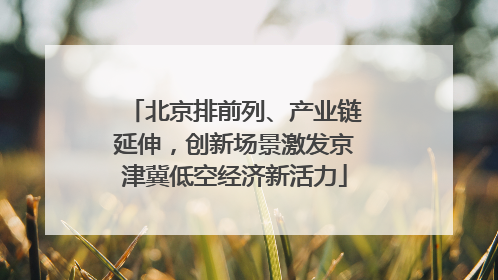 北京排前列、产业链延伸，创新场景激发京津冀低空经济新活力
