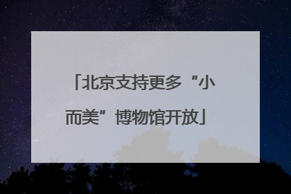 北京支持更多“小而美”博物馆开放