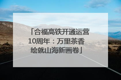 合福高铁开通运营10周年：万里茶香绘就山海新画卷