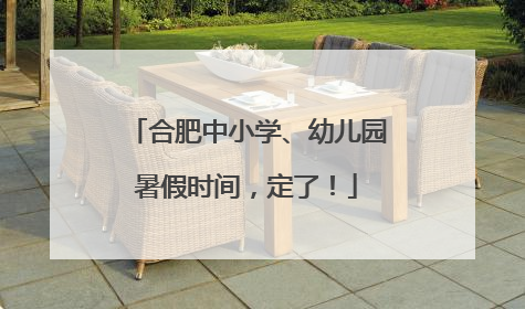 合肥中小学、幼儿园暑假时间，定了！