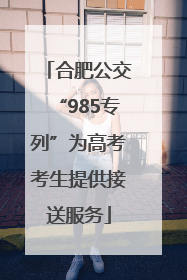 合肥公交“985专列”为高考考生提供接送服务