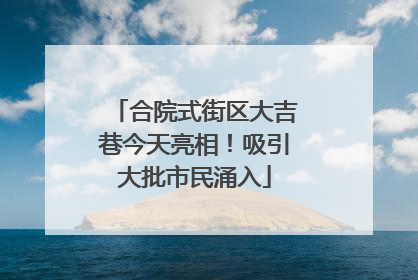 合院式街区大吉巷今天亮相！吸引大批市民涌入
