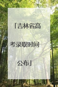 吉林省高考录取时间公布
