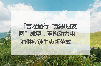 吉曜通行“超级朋友圈”成型：重构动力电池供应链生态新范式