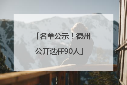 名单公示！德州公开选任90人