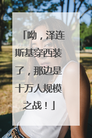 呦，泽连斯基穿西装了，那边是十万人规模之战！