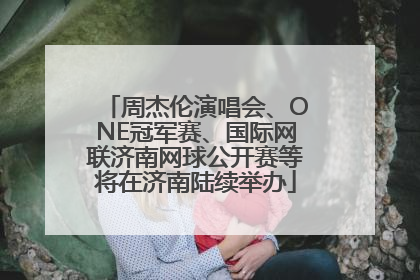 周杰伦演唱会、ONE冠军赛、国际网联济南网球公开赛等将在济南陆续举办