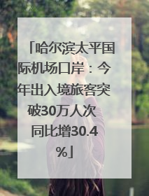 哈尔滨太平国际机场口岸：今年出入境旅客突破30万人次 同比增30.4%