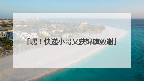 嘿！快递小哥又获锦旗致谢