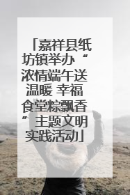 嘉祥县纸坊镇举办“浓情端午送温暖 幸福食堂粽飘香”主题文明实践活动