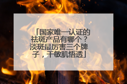 国家唯一认证的祛斑产品有哪个？淡斑最厉害三个牌子，干敏肌悟透
