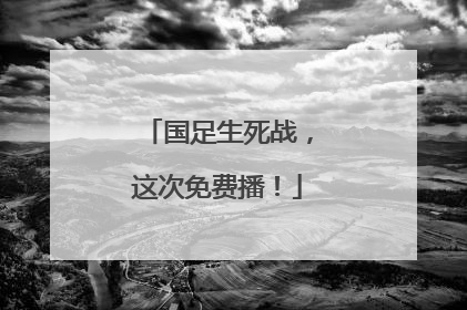 国足生死战，这次免费播！