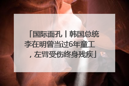 国际面孔丨韩国总统李在明曾当过6年童工，左臂受伤终身残疾