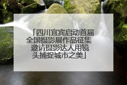 四川宜宾启动首届全国摄影展作品征集 邀请摄影达人用镜头捕捉城市之美
