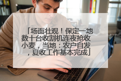 场面壮观！保定一地数十台收割机连夜抢收小麦，当地：农户自发，夏收工作基本完成