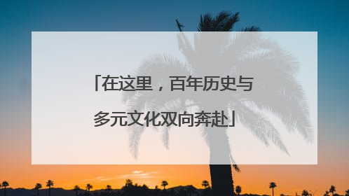 在这里，百年历史与多元文化双向奔赴