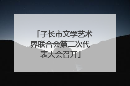 子长市文学艺术界联合会第二次代表大会召开