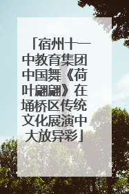 宿州十一中教育集团中国舞《荷叶翩翩》在埇桥区传统文化展演中大放异彩
