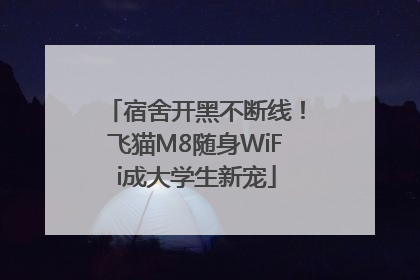 宿舍开黑不断线！飞猫M8随身WiFi成大学生新宠