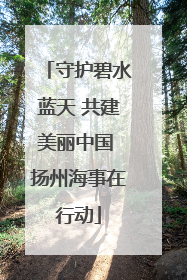 守护碧水蓝天 共建美丽中国 扬州海事在行动