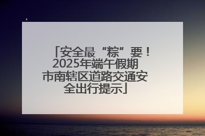 安全最“粽”要！2025年端午假期市南辖区道路交通安全出行提示