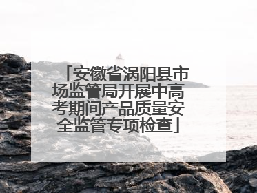 安徽省涡阳县市场监管局开展中高考期间产品质量安全监管专项检查