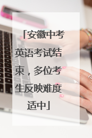 安徽中考英语考试结束，多位考生反映难度适中