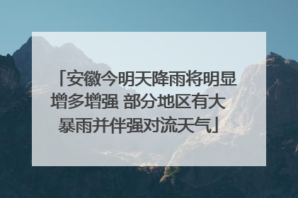 安徽今明天降雨将明显增多增强 部分地区有大暴雨并伴强对流天气