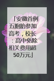 安徽首例五胞胎参加高考，校长：高中免除相关费用超50万元
