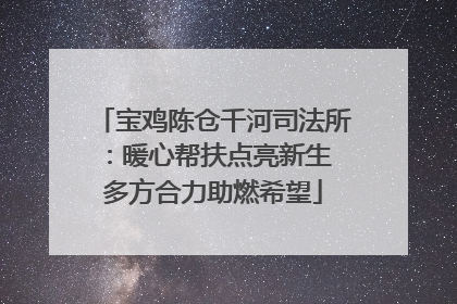 宝鸡陈仓千河司法所：暖心帮扶点亮新生 多方合力助燃希望