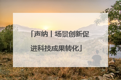 声纳丨场景创新促进科技成果转化