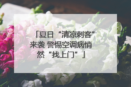 夏日“清凉刺客”来袭 警惕空调病悄然“找上门”