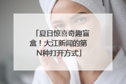 夏日惊喜奇趣盲盒！大江新闻的第N种打开方式