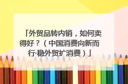 外贸品转内销，如何卖得好？（中国消费向新而行·稳外贸扩消费）