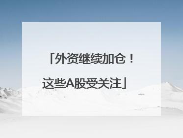 外资继续加仓！这些A股受关注