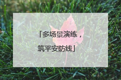 多场景演练，筑平安防线