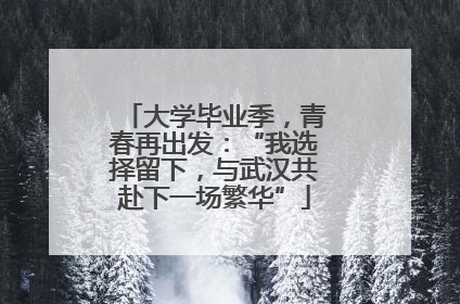 大学毕业季，青春再出发：“我选择留下，与武汉共赴下一场繁华”