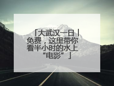 大武汉一日︱免费，这里带你看半小时的水上“电影”