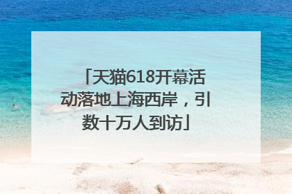 天猫618开幕活动落地上海西岸，引数十万人到访
