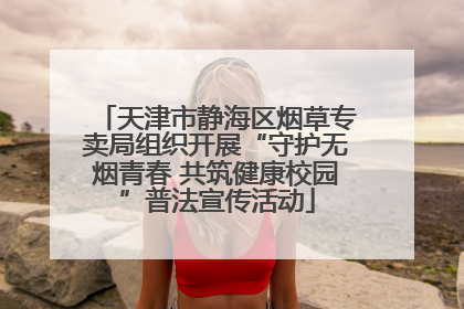 天津市静海区烟草专卖局组织开展“守护无烟青春 共筑健康校园”普法宣传活动