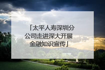 太平人寿深圳分公司走进深大开展金融知识宣传